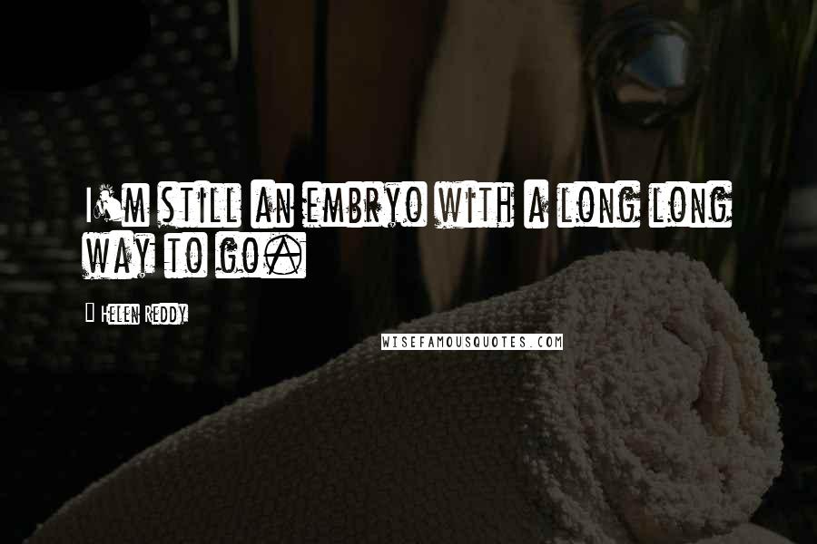 Helen Reddy Quotes: I'm still an embryo with a long long way to go.