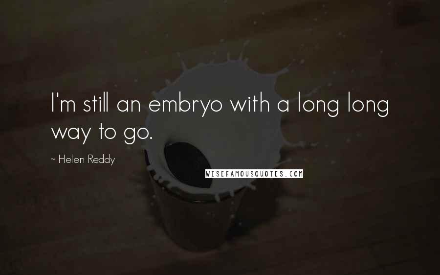 Helen Reddy Quotes: I'm still an embryo with a long long way to go.