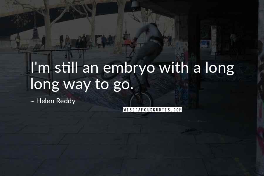 Helen Reddy Quotes: I'm still an embryo with a long long way to go.