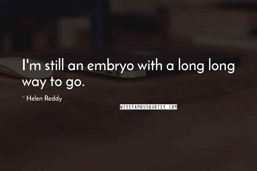 Helen Reddy Quotes: I'm still an embryo with a long long way to go.