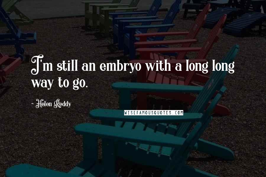 Helen Reddy Quotes: I'm still an embryo with a long long way to go.