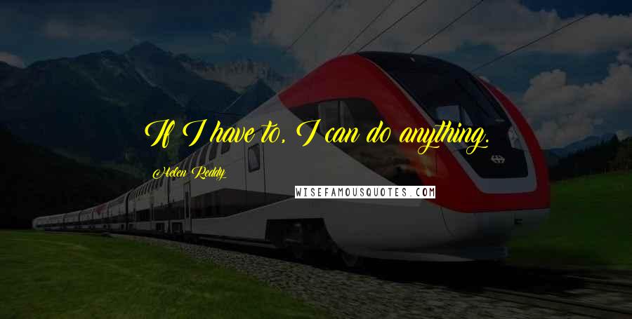 Helen Reddy Quotes: If I have to, I can do anything.