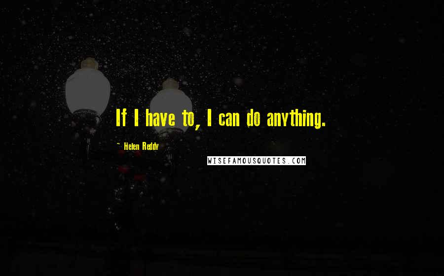 Helen Reddy Quotes: If I have to, I can do anything.