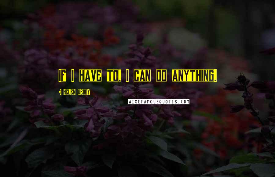 Helen Reddy Quotes: If I have to, I can do anything.