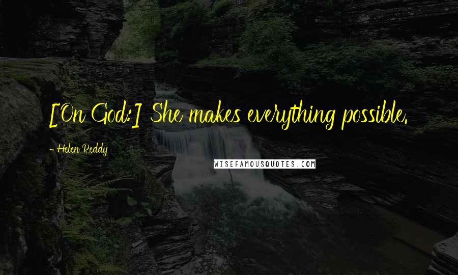 Helen Reddy Quotes: [On God:] She makes everything possible.