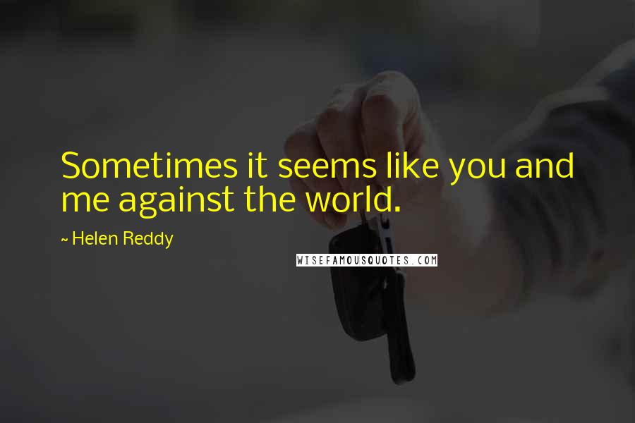 Helen Reddy Quotes: Sometimes it seems like you and me against the world.