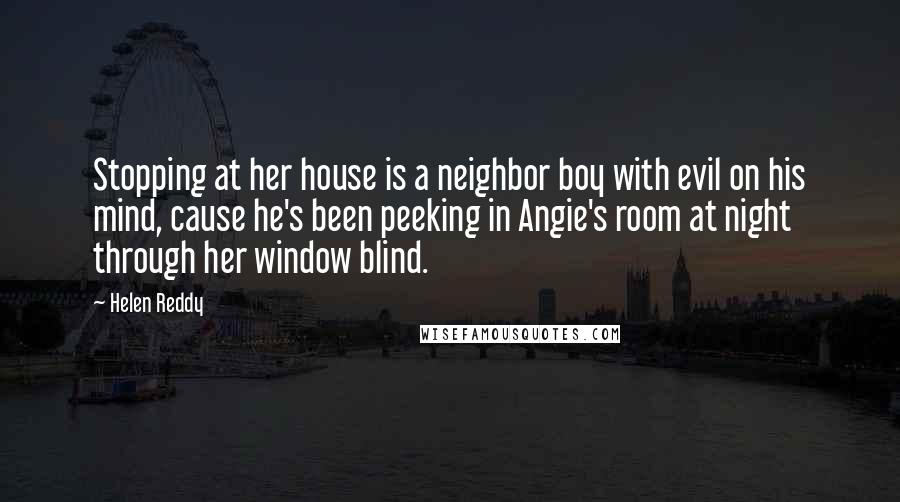 Helen Reddy Quotes: Stopping at her house is a neighbor boy with evil on his mind, cause he's been peeking in Angie's room at night through her window blind.