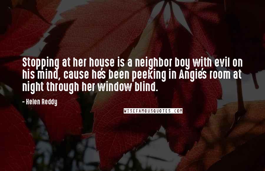 Helen Reddy Quotes: Stopping at her house is a neighbor boy with evil on his mind, cause he's been peeking in Angie's room at night through her window blind.