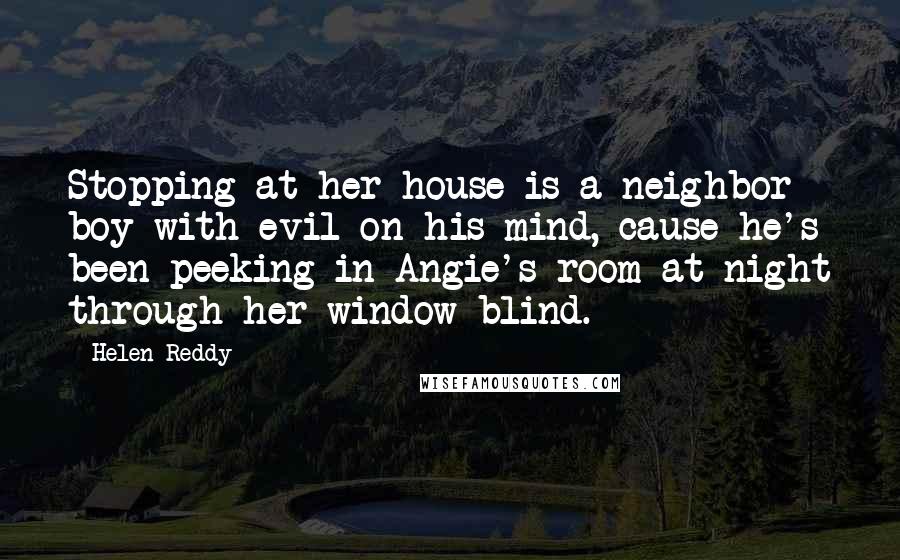 Helen Reddy Quotes: Stopping at her house is a neighbor boy with evil on his mind, cause he's been peeking in Angie's room at night through her window blind.