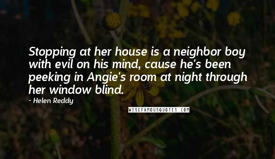 Helen Reddy Quotes: Stopping at her house is a neighbor boy with evil on his mind, cause he's been peeking in Angie's room at night through her window blind.