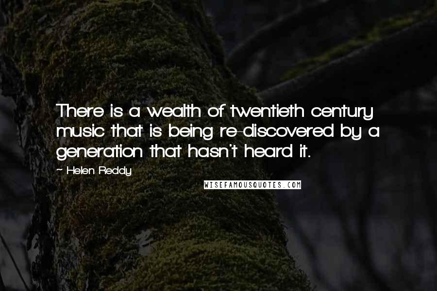 Helen Reddy Quotes: There is a wealth of twentieth century music that is being re-discovered by a generation that hasn't heard it.