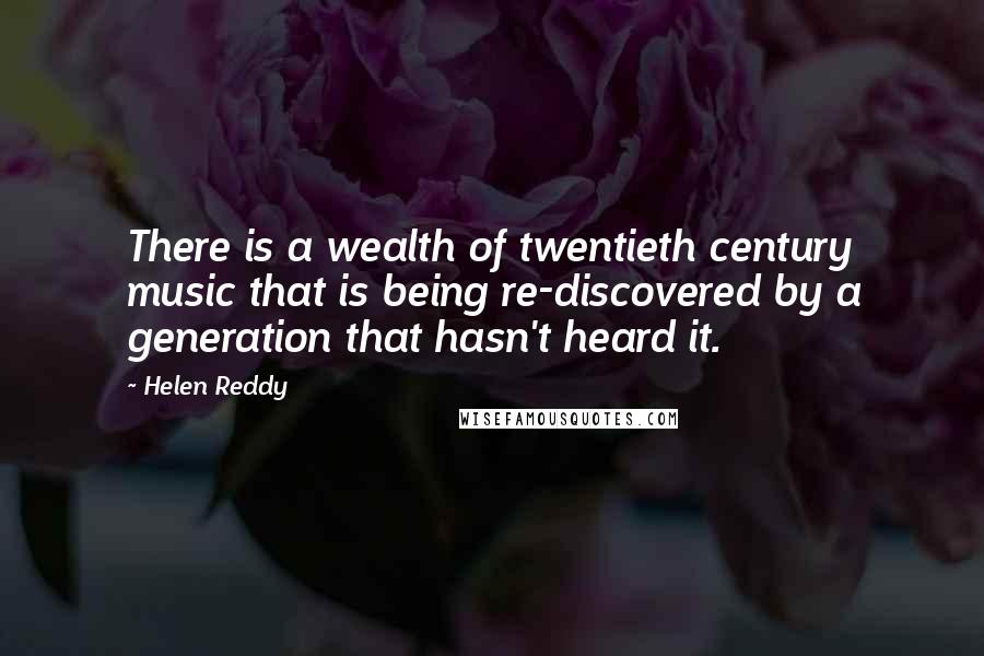 Helen Reddy Quotes: There is a wealth of twentieth century music that is being re-discovered by a generation that hasn't heard it.