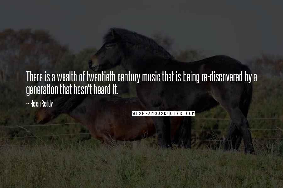 Helen Reddy Quotes: There is a wealth of twentieth century music that is being re-discovered by a generation that hasn't heard it.