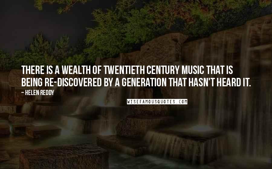 Helen Reddy Quotes: There is a wealth of twentieth century music that is being re-discovered by a generation that hasn't heard it.