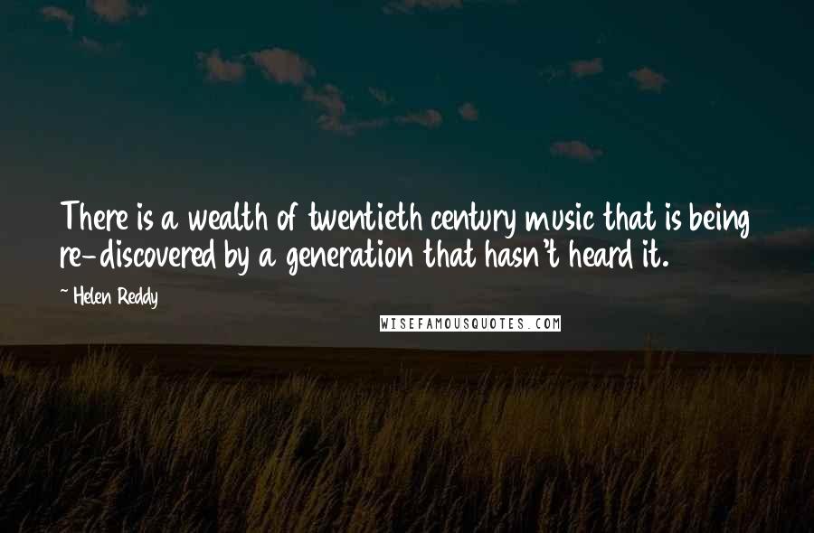 Helen Reddy Quotes: There is a wealth of twentieth century music that is being re-discovered by a generation that hasn't heard it.