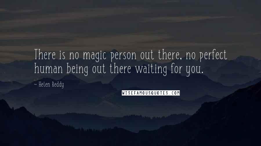 Helen Reddy Quotes: There is no magic person out there, no perfect human being out there waiting for you.