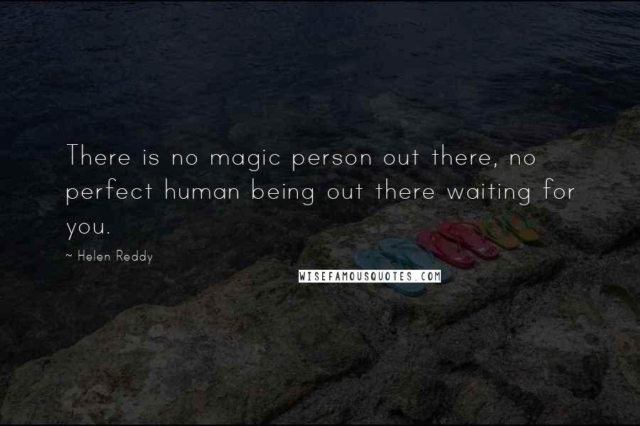 Helen Reddy Quotes: There is no magic person out there, no perfect human being out there waiting for you.