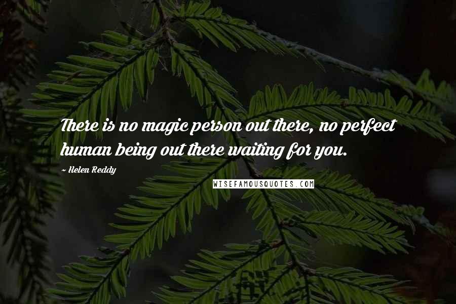 Helen Reddy Quotes: There is no magic person out there, no perfect human being out there waiting for you.