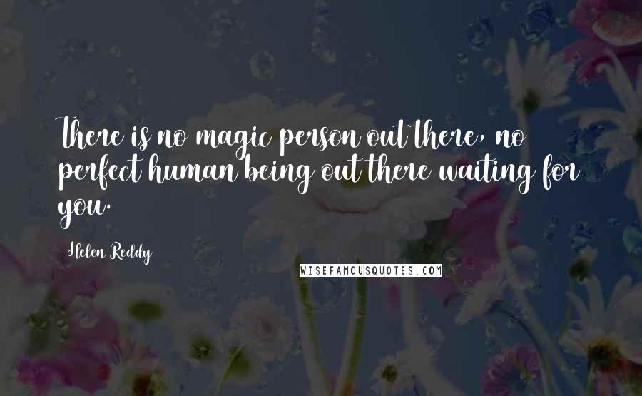 Helen Reddy Quotes: There is no magic person out there, no perfect human being out there waiting for you.