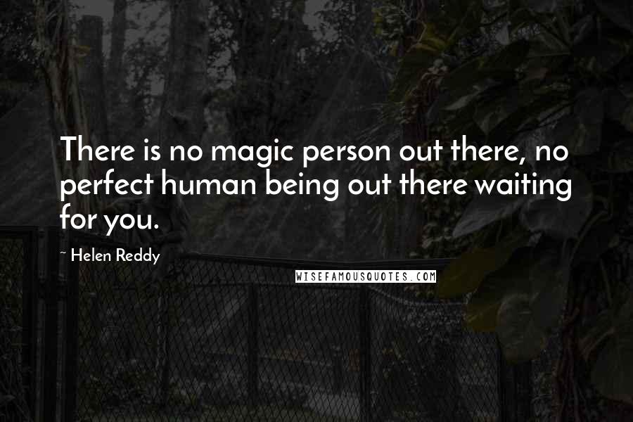 Helen Reddy Quotes: There is no magic person out there, no perfect human being out there waiting for you.