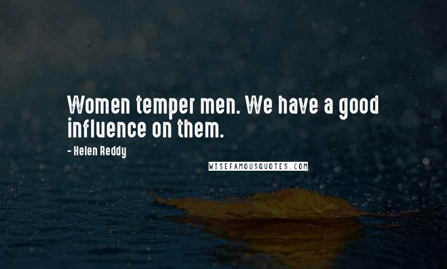 Helen Reddy Quotes: Women temper men. We have a good influence on them.