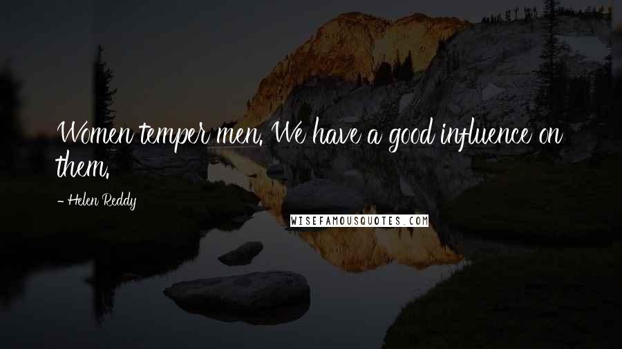 Helen Reddy Quotes: Women temper men. We have a good influence on them.