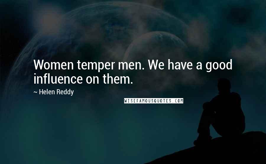Helen Reddy Quotes: Women temper men. We have a good influence on them.