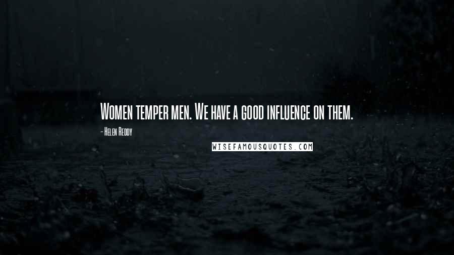 Helen Reddy Quotes: Women temper men. We have a good influence on them.