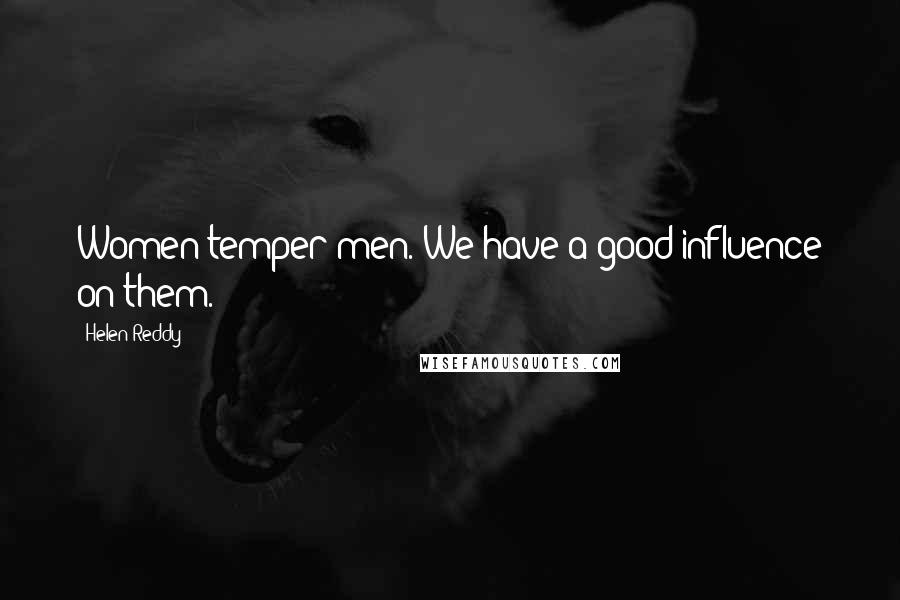 Helen Reddy Quotes: Women temper men. We have a good influence on them.