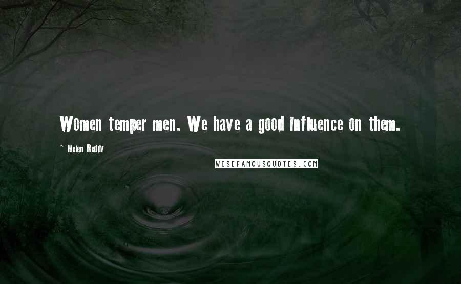 Helen Reddy Quotes: Women temper men. We have a good influence on them.