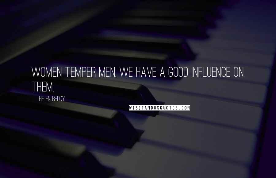 Helen Reddy Quotes: Women temper men. We have a good influence on them.
