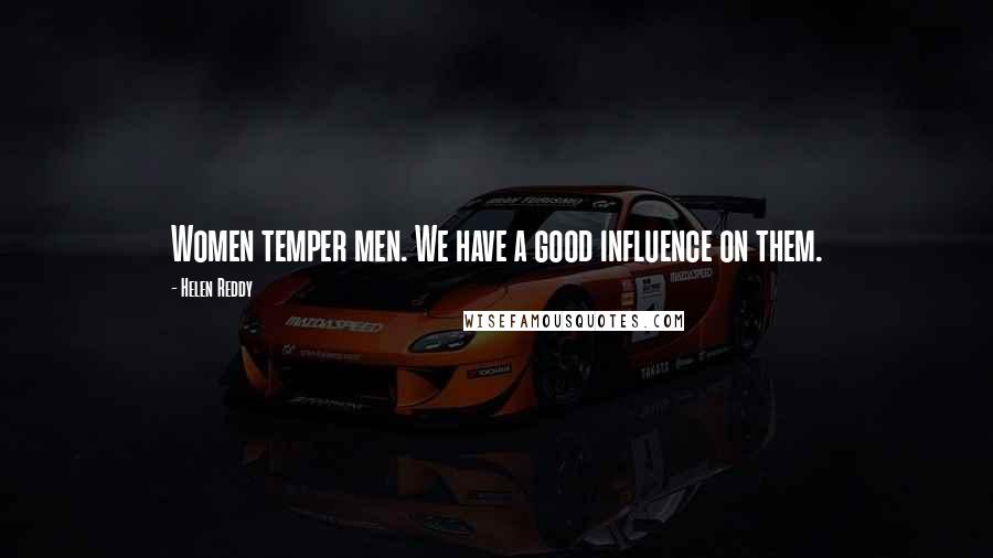 Helen Reddy Quotes: Women temper men. We have a good influence on them.