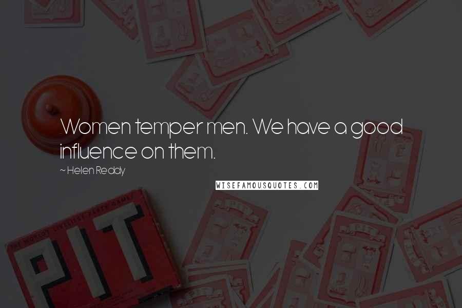 Helen Reddy Quotes: Women temper men. We have a good influence on them.