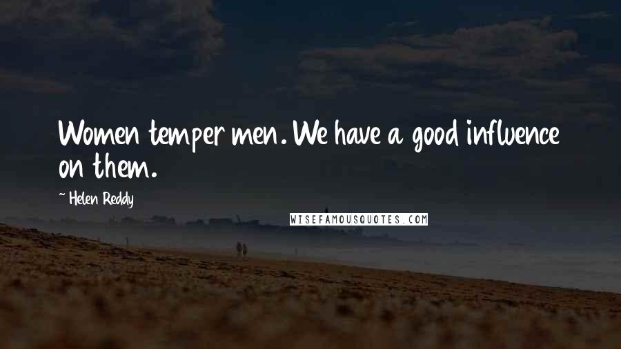 Helen Reddy Quotes: Women temper men. We have a good influence on them.