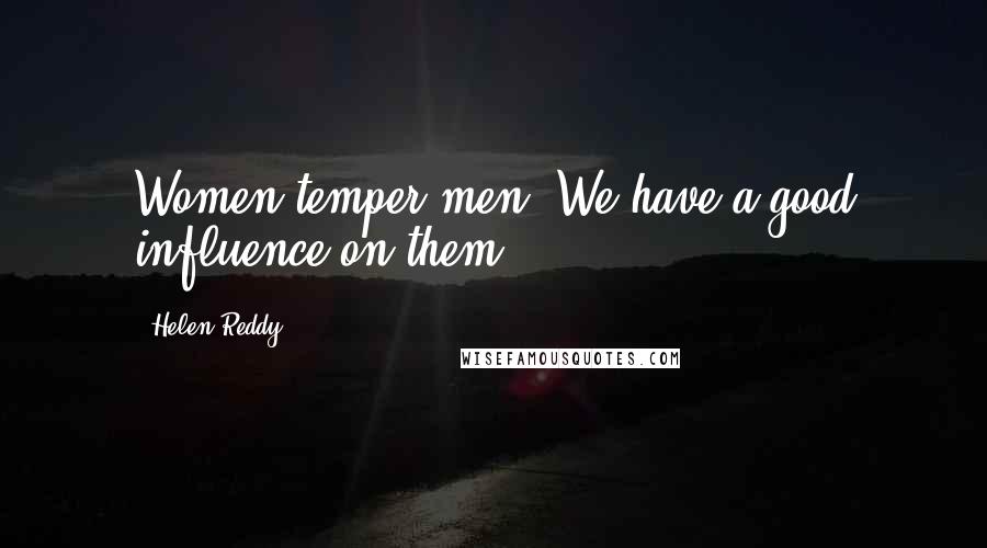 Helen Reddy Quotes: Women temper men. We have a good influence on them.