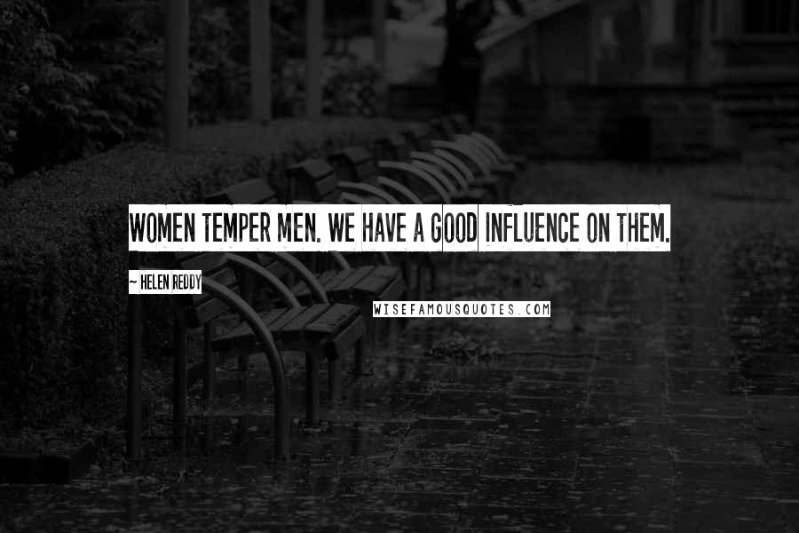 Helen Reddy Quotes: Women temper men. We have a good influence on them.