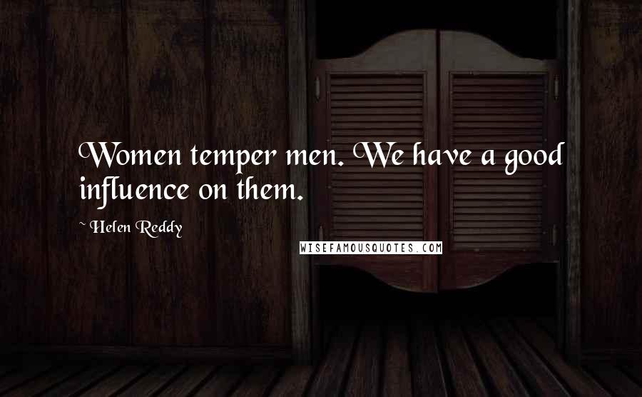 Helen Reddy Quotes: Women temper men. We have a good influence on them.