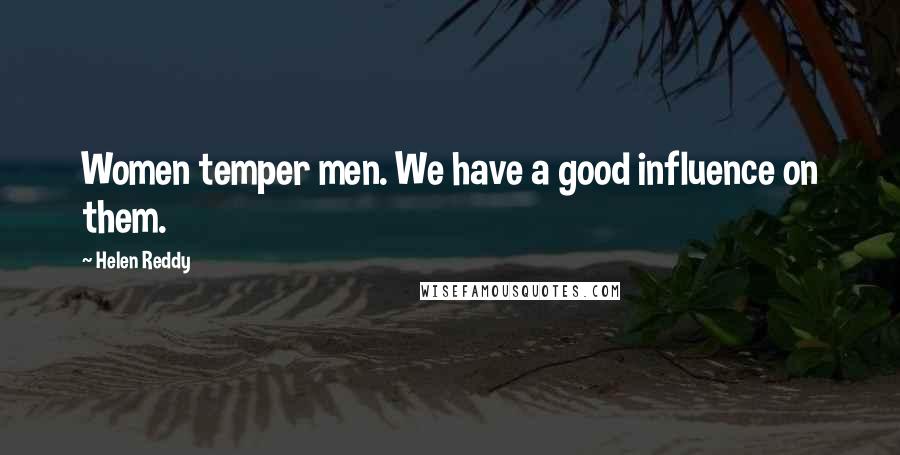 Helen Reddy Quotes: Women temper men. We have a good influence on them.