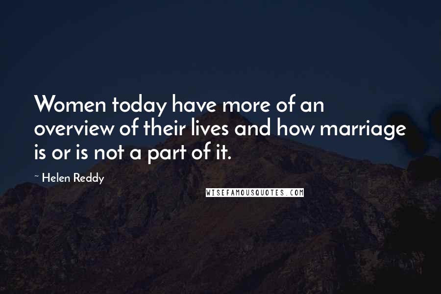 Helen Reddy Quotes: Women today have more of an overview of their lives and how marriage is or is not a part of it.