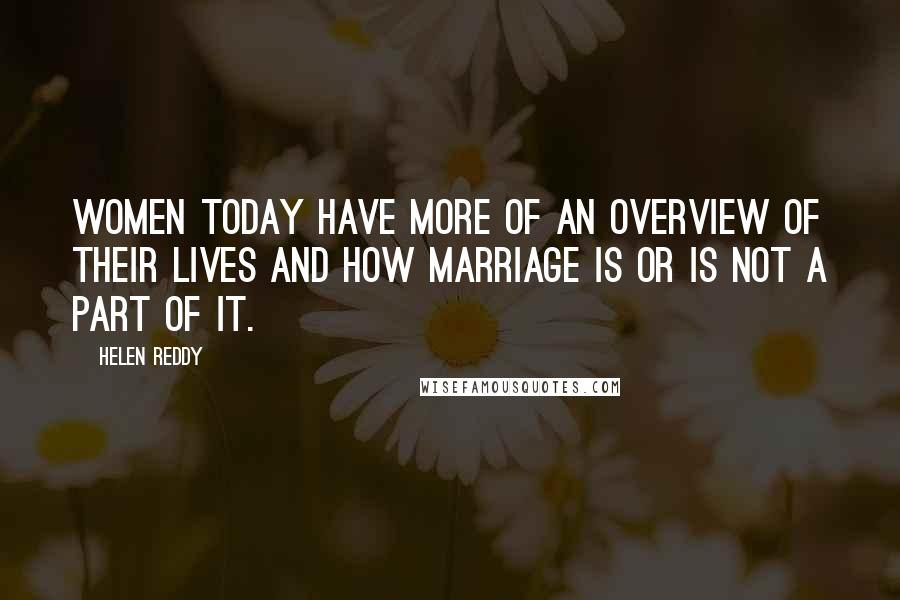 Helen Reddy Quotes: Women today have more of an overview of their lives and how marriage is or is not a part of it.