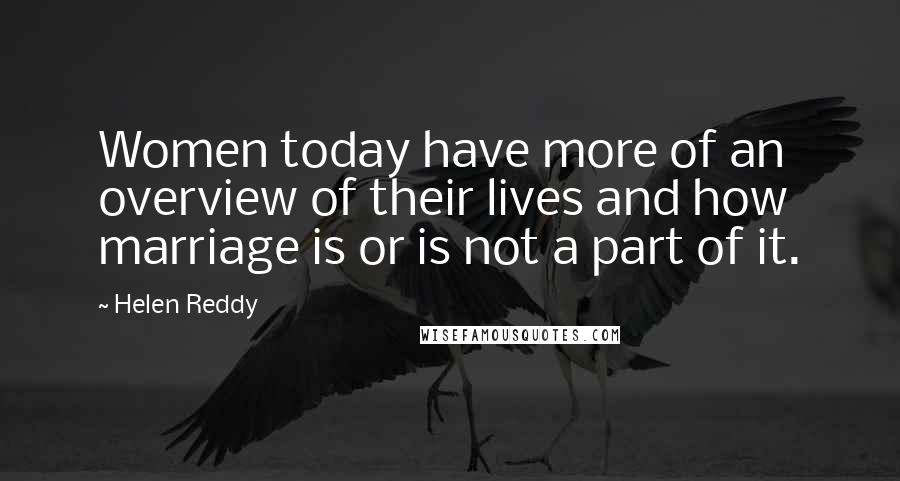 Helen Reddy Quotes: Women today have more of an overview of their lives and how marriage is or is not a part of it.