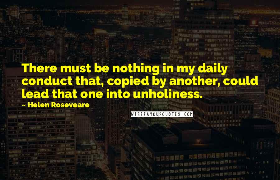 Helen Roseveare Quotes: There must be nothing in my daily conduct that, copied by another, could lead that one into unholiness.