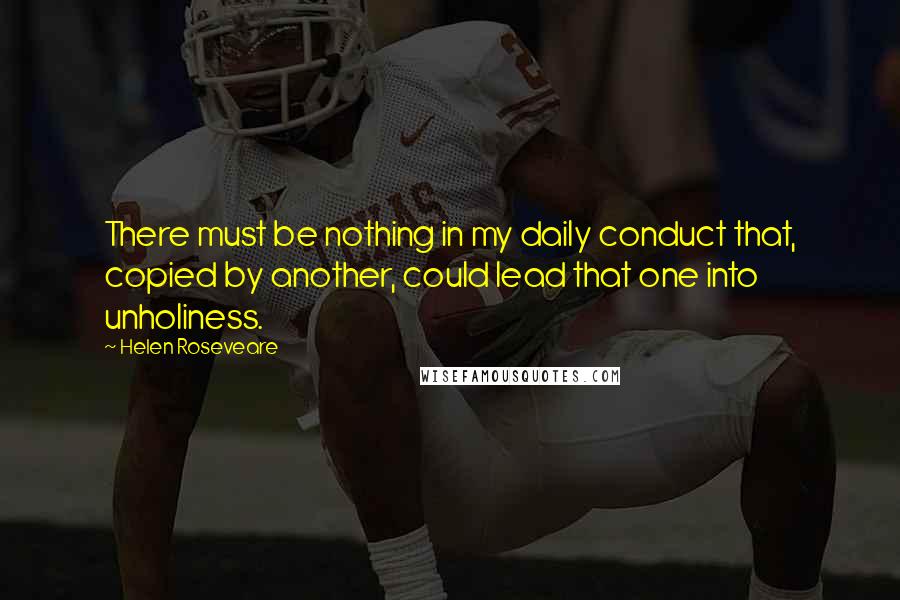 Helen Roseveare Quotes: There must be nothing in my daily conduct that, copied by another, could lead that one into unholiness.