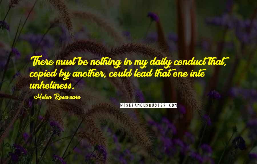 Helen Roseveare Quotes: There must be nothing in my daily conduct that, copied by another, could lead that one into unholiness.