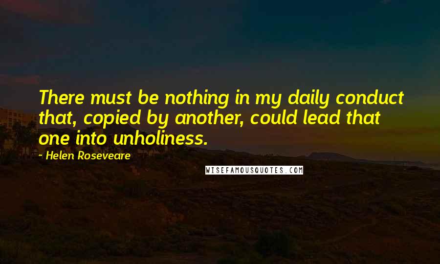 Helen Roseveare Quotes: There must be nothing in my daily conduct that, copied by another, could lead that one into unholiness.