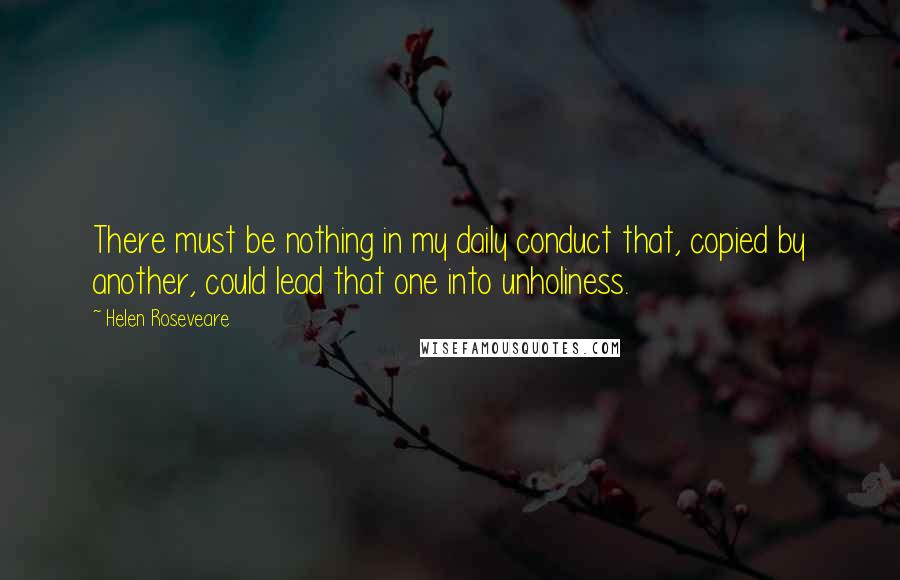 Helen Roseveare Quotes: There must be nothing in my daily conduct that, copied by another, could lead that one into unholiness.