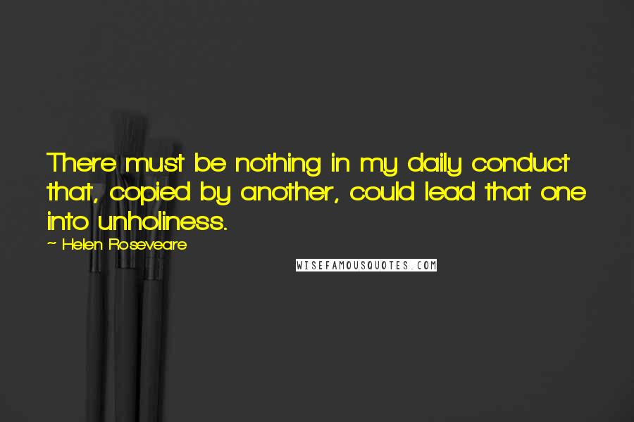 Helen Roseveare Quotes: There must be nothing in my daily conduct that, copied by another, could lead that one into unholiness.