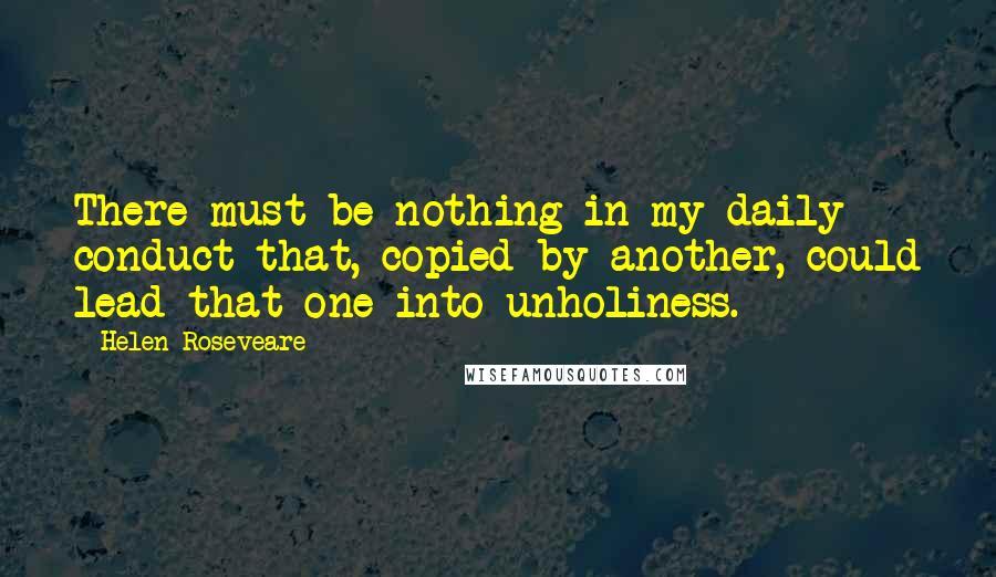 Helen Roseveare Quotes: There must be nothing in my daily conduct that, copied by another, could lead that one into unholiness.