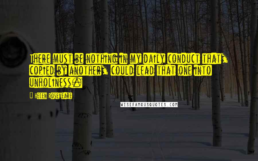 Helen Roseveare Quotes: There must be nothing in my daily conduct that, copied by another, could lead that one into unholiness.