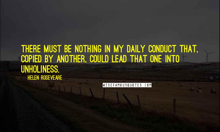 Helen Roseveare Quotes: There must be nothing in my daily conduct that, copied by another, could lead that one into unholiness.